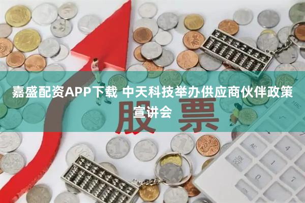 嘉盛配资APP下载 中天科技举办供应商伙伴政策宣讲会