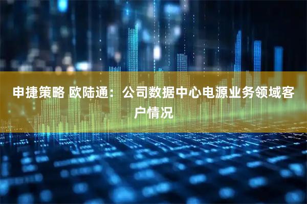 申捷策略 欧陆通：公司数据中心电源业务领域客户情况