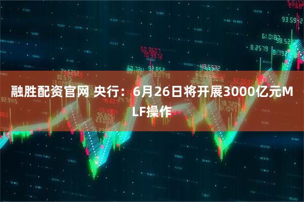 融胜配资官网 央行：6月26日将开展3000亿元MLF操作