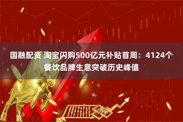 国融配资 淘宝闪购500亿元补贴首周：4124个餐饮品牌生意突破历史峰值
