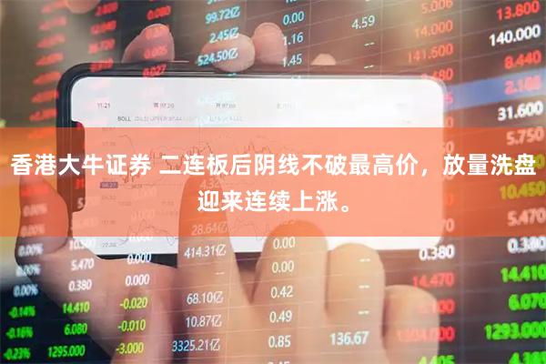 香港大牛证券 二连板后阴线不破最高价，放量洗盘迎来连续上涨。