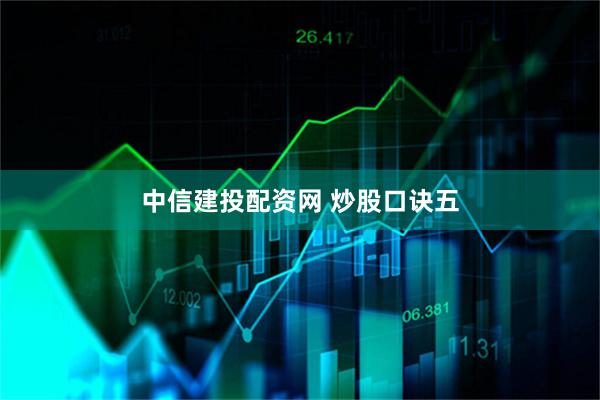 中信建投配资网 炒股口诀五