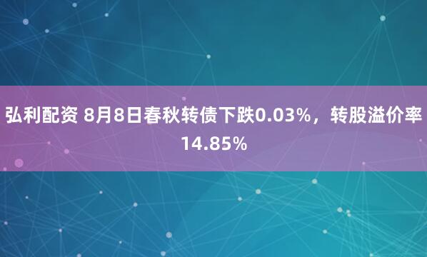 弘利配资 8月8日春秋转债下跌0.03%，转股溢价率14.85%