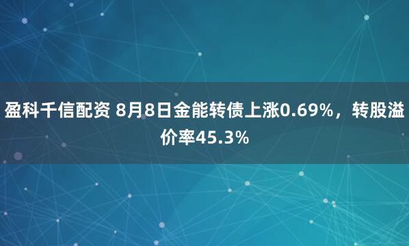 盈科千信配资 8月8日金能转债上涨0.69%，转股溢价率45.3%