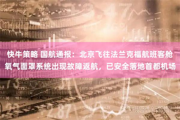 快牛策略 国航通报：北京飞往法兰克福航班客舱氧气面罩系统出现故障返航，已安全落地首都机场