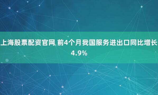 上海股票配资官网 前4个月我国服务进出口同比增长4.9%